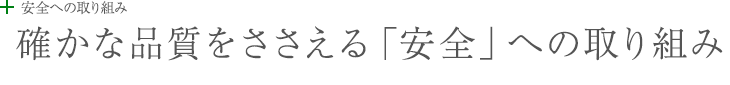 安全への取り組み：お客様の夢や理想をかたちにする、 確かな品質へのこだわり